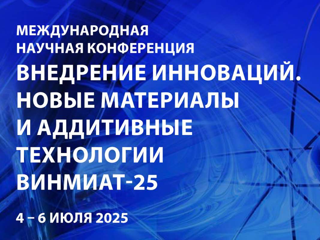 Международная научная конференция «Внедрение инноваций. Новые материалы и аддитивные технологии» ВИНМиАТ-25